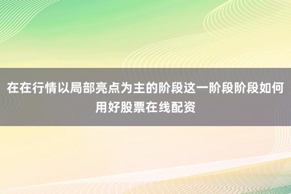 在在行情以局部亮点为主的阶段这一阶段阶段如何用好股票在线配资