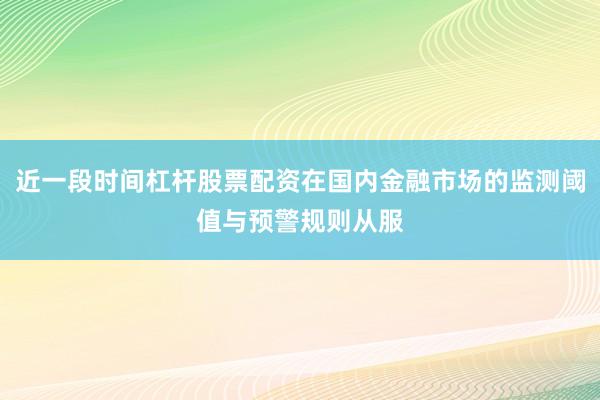 近一段时间杠杆股票配资在国内金融市场的监测阈值与预警规则从服