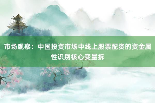 市场观察：中国投资市场中线上股票配资的资金属性识别核心变量拆