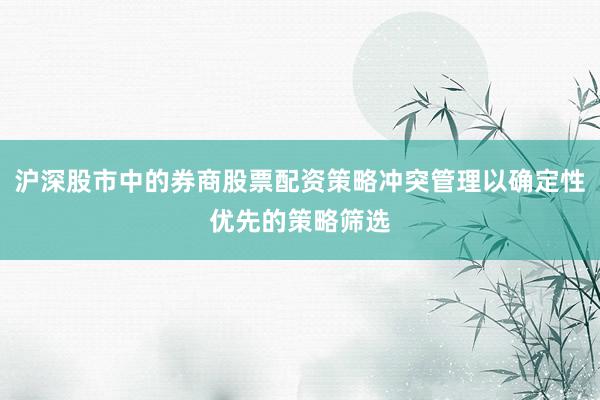 沪深股市中的券商股票配资策略冲突管理以确定性优先的策略筛选