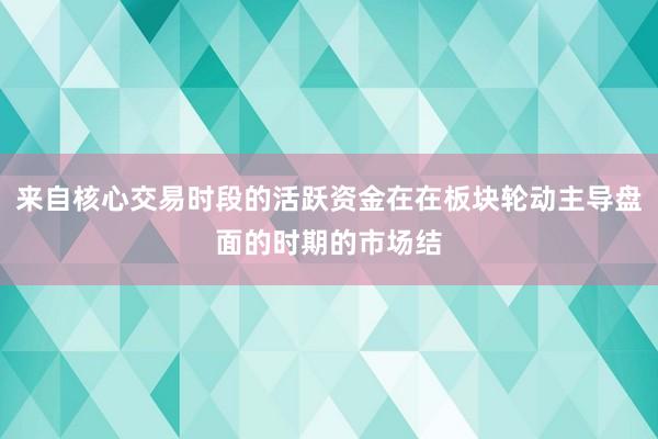 来自核心交易时段的活跃资金在在板块轮动主导盘面的时期的市场结