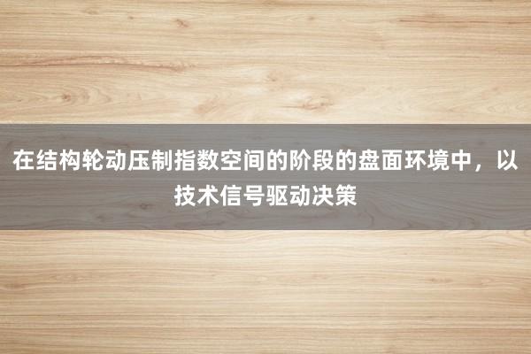 在结构轮动压制指数空间的阶段的盘面环境中，以技术信号驱动决策