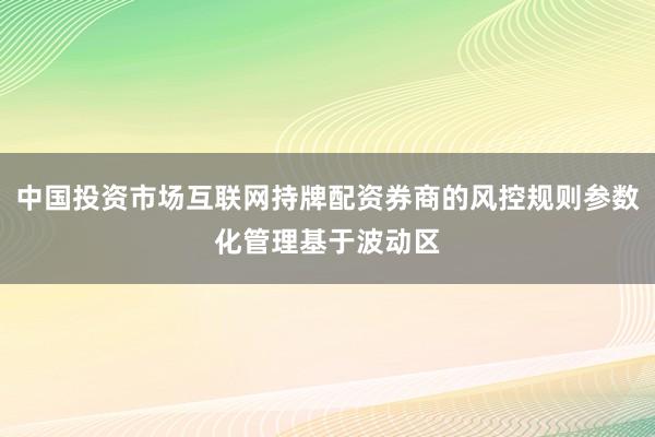 中国投资市场互联网持牌配资券商的风控规则参数化管理基于波动区