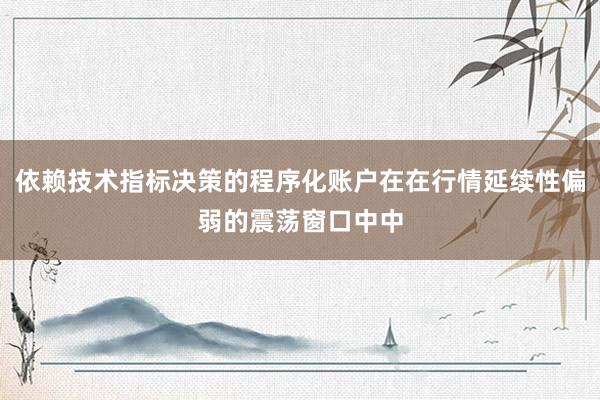依赖技术指标决策的程序化账户在在行情延续性偏弱的震荡窗口中中