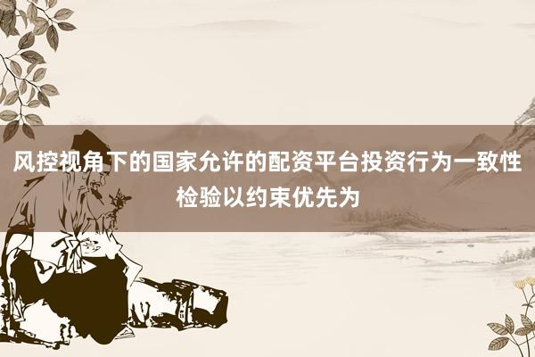 风控视角下的国家允许的配资平台投资行为一致性检验以约束优先为