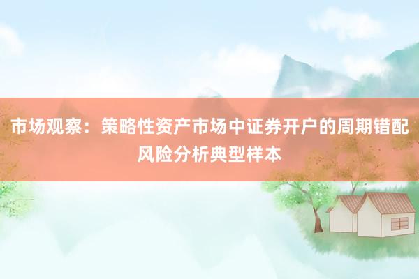 市场观察：策略性资产市场中证券开户的周期错配风险分析典型样本