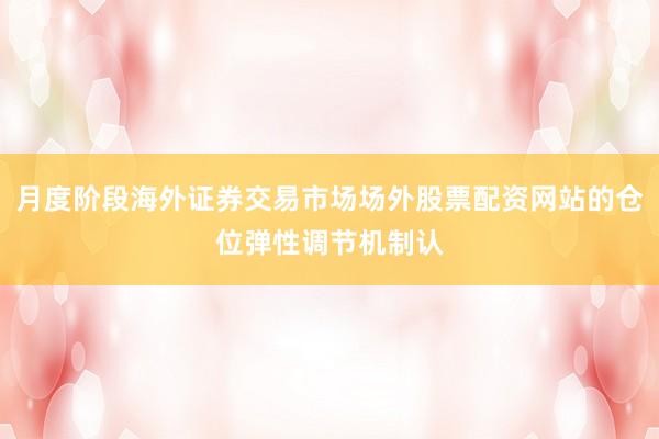 月度阶段海外证券交易市场场外股票配资网站的仓位弹性调节机制认