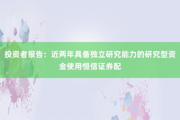 投资者报告：近两年具备独立研究能力的研究型资金使用恒信证券配