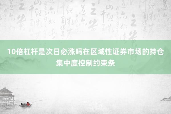 10倍杠杆是次日必涨吗在区域性证券市场的持仓集中度控制约束条