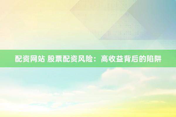 配资网站 股票配资风险：高收益背后的陷阱