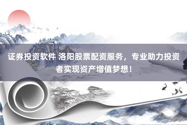 证券投资软件 洛阳股票配资服务，专业助力投资者实现资产增值梦想！