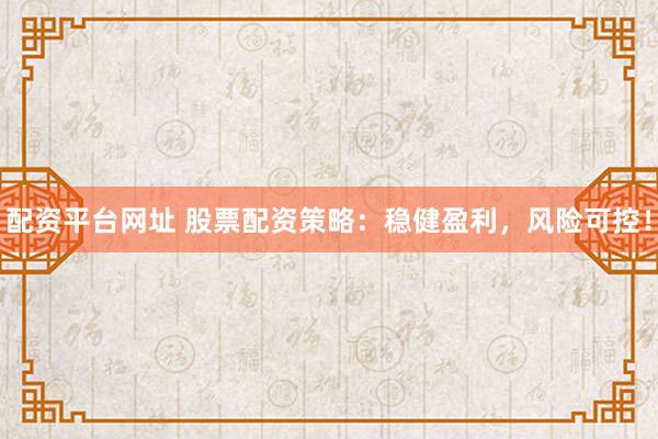 配资平台网址 股票配资策略:稳健盈利,风险可控!