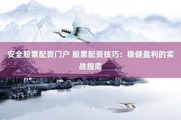 安全股票配资门户 股票配资技巧：稳健盈利的实战指南