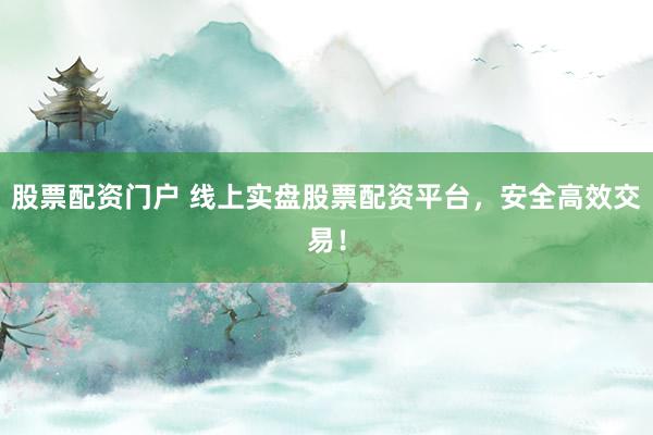股票配资门户 线上实盘股票配资平台,安全高效交易!