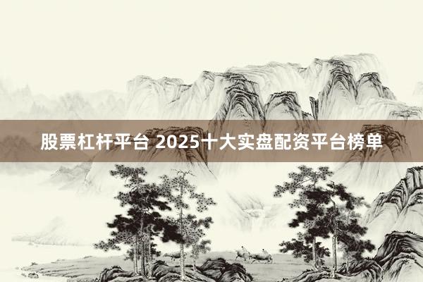 股票杠杆平台 2025十大实盘配资平台榜单