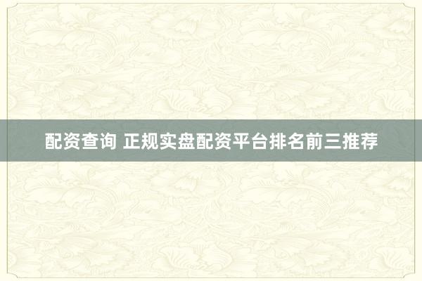 配资查询 正规实盘配资平台排名前三推荐