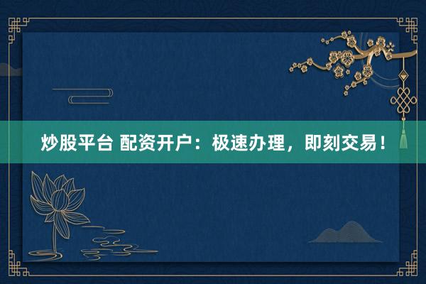 炒股平台 配资开户：极速办理，<a href=