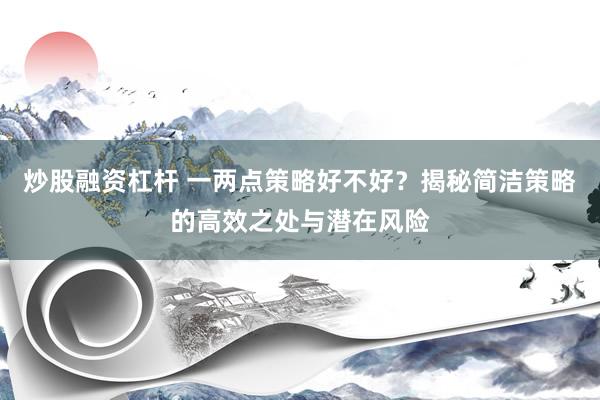 炒股融资杠杆 一两点策略好不好？揭秘简洁策略的高效之处与潜在风险