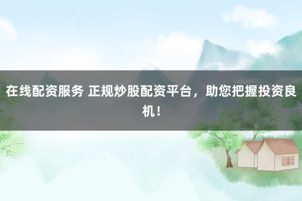 在线配资服务 正规炒股配资平台，助您把握投资良机！