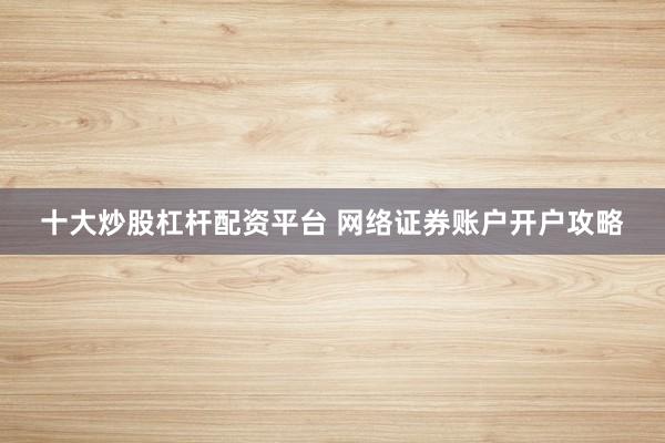 十大炒股杠杆配资平台 网络证券账户开户攻略