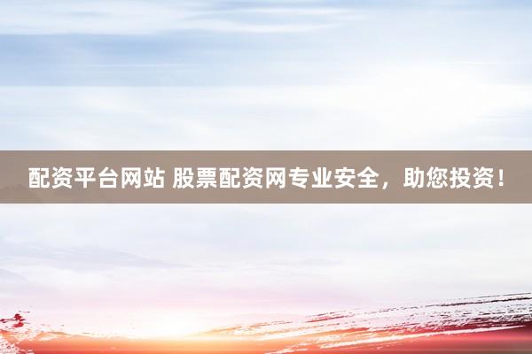 配资平台网站 股票配资网专业安全，助您投资！