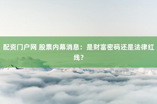 配资门户网 股票内幕消息：是财富密码还是法律红线？