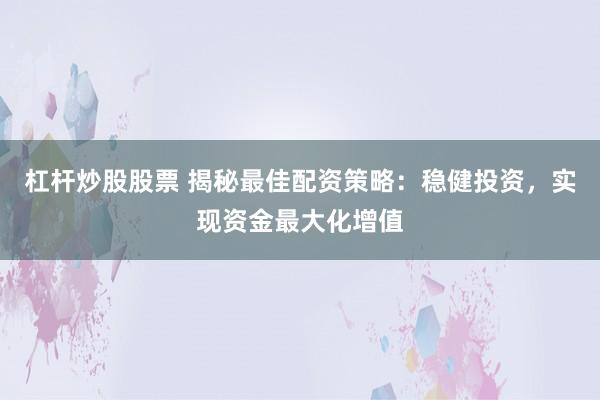 杠杆炒股股票 揭秘最佳配资策略：稳健投资，实现资金最大化增值