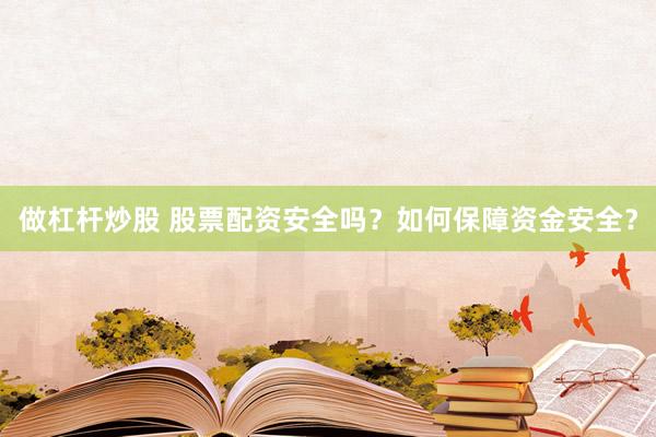 做杠杆炒股 股票配资安全吗？如何保障资金安全？