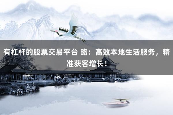 有杠杆的股票交易平台 略:高效本地生活服务,精准获客增长!