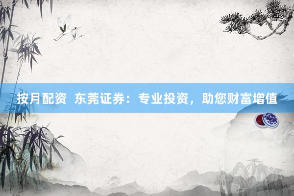 按月配资  东莞证券：专业投资，助您财富增值