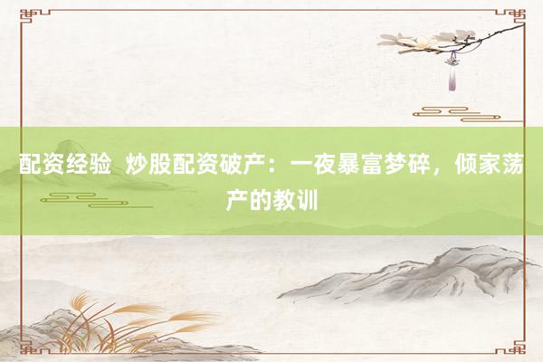 配资经验 炒股配资破产:一夜暴富梦碎,倾家荡产的教训